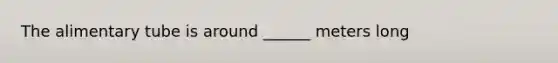 The alimentary tube is around ______ meters long