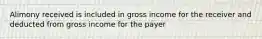 Alimony received is included in gross income for the receiver and deducted from gross income for the payer