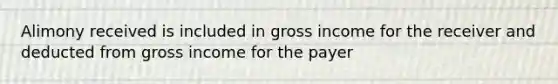 Alimony received is included in gross income for the receiver and deducted from gross income for the payer
