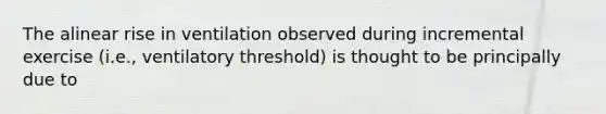 The alinear rise in ventilation observed during incremental exercise (i.e., ventilatory threshold) is thought to be principally due to