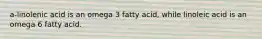 a-linolenic acid is an omega 3 fatty acid, while linoleic acid is an omega 6 fatty acid.