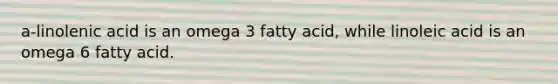 a-linolenic acid is an omega 3 fatty acid, while linoleic acid is an omega 6 fatty acid.