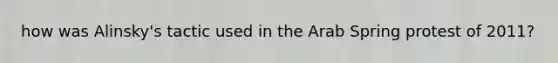how was Alinsky's tactic used in the Arab Spring protest of 2011?