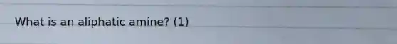 What is an aliphatic amine? (1)