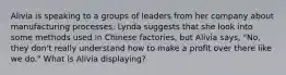 Alivia is speaking to a groups of leaders from her company about manufacturing processes. Lynda suggests that she look into some methods used in Chinese factories, but Alivia says, "No, they don't really understand how to make a profit over there like we do." What is Alivia displaying?