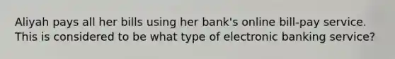 Aliyah pays all her bills using her bank's online bill-pay service. This is considered to be what type of electronic banking service?