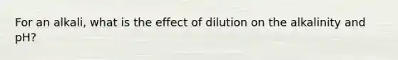 For an alkali, what is the effect of dilution on the alkalinity and pH?