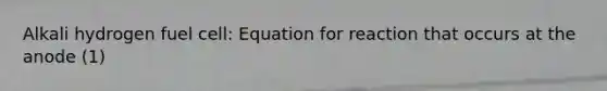 Alkali hydrogen fuel cell: Equation for reaction that occurs at the anode (1)