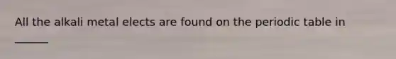 All the alkali metal elects are found on the periodic table in ______