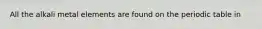 All the alkali metal elements are found on the periodic table in