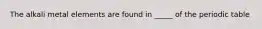 The alkali metal elements are found in _____ of the periodic table
