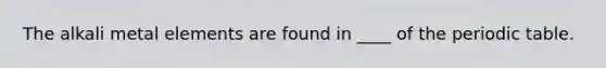 The alkali metal elements are found in ____ of the periodic table.
