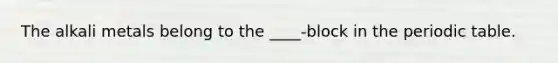 The alkali metals belong to the ____-block in the periodic table.