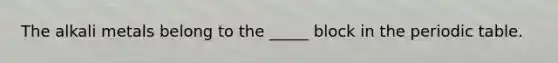 The alkali metals belong to the _____ block in the periodic table.