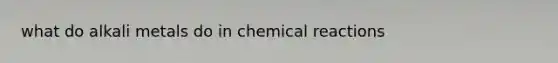 what do alkali metals do in chemical reactions