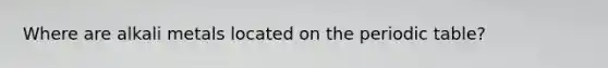 Where are alkali metals located on the periodic table?