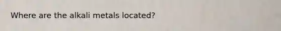 Where are the alkali metals located?