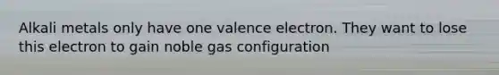 Alkali metals only have one valence electron. They want to lose this electron to gain noble gas configuration