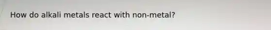 How do alkali metals react with non-metal?