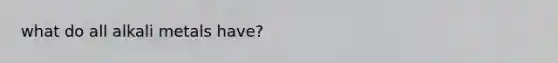 what do all alkali metals have?