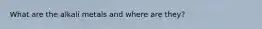 What are the alkali metals and where are they?
