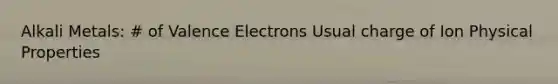 Alkali Metals: # of Valence Electrons Usual charge of Ion Physical Properties