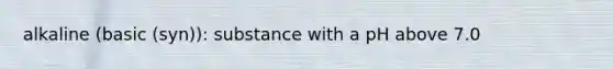 alkaline (basic (syn)): substance with a pH above 7.0