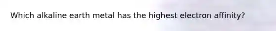 Which alkaline earth metal has the highest electron affinity?