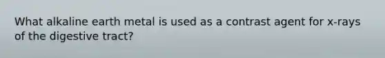 What alkaline earth metal is used as a contrast agent for x-rays of the digestive tract?