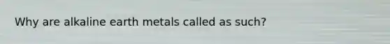 Why are alkaline earth metals called as such?
