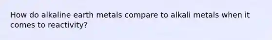 How do alkaline earth metals compare to alkali metals when it comes to reactivity?