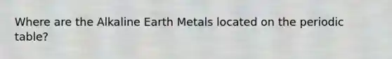 Where are the Alkaline Earth Metals located on the periodic table?