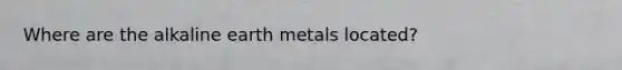 Where are the alkaline earth metals located?