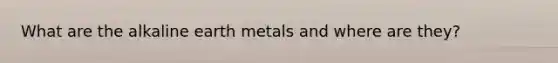 What are the alkaline earth metals and where are they?