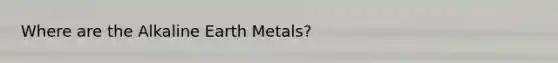 Where are the Alkaline Earth Metals?