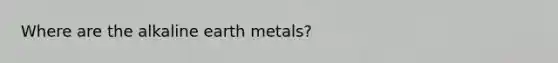 Where are the alkaline earth metals?