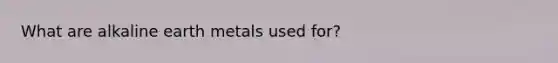 What are alkaline earth metals used for?