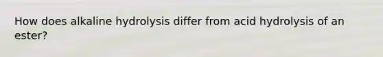 How does alkaline hydrolysis differ from acid hydrolysis of an ester?
