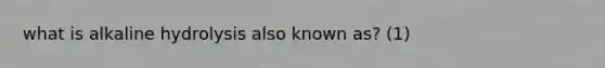 what is alkaline hydrolysis also known as? (1)