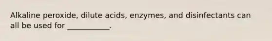 Alkaline peroxide, dilute acids, enzymes, and disinfectants can all be used for ___________.