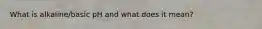 What is alkaline/basic pH and what does it mean?