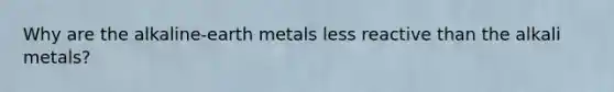 Why are the alkaline-earth metals less reactive than the alkali metals?