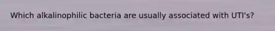 Which alkalinophilic bacteria are usually associated with UTI's?