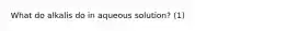 What do alkalis do in aqueous solution? (1)