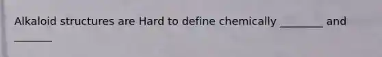 Alkaloid structures are Hard to define chemically ________ and _______
