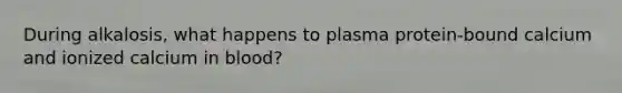 During alkalosis, what happens to plasma protein-bound calcium and ionized calcium in blood?