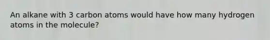 An alkane with 3 carbon atoms would have how many hydrogen atoms in the molecule?