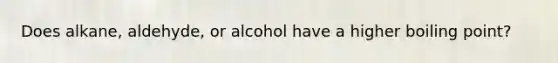 Does alkane, aldehyde, or alcohol have a higher boiling point?