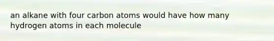 an alkane with four carbon atoms would have how many hydrogen atoms in each molecule