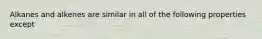 Alkanes and alkenes are similar in all of the following properties except